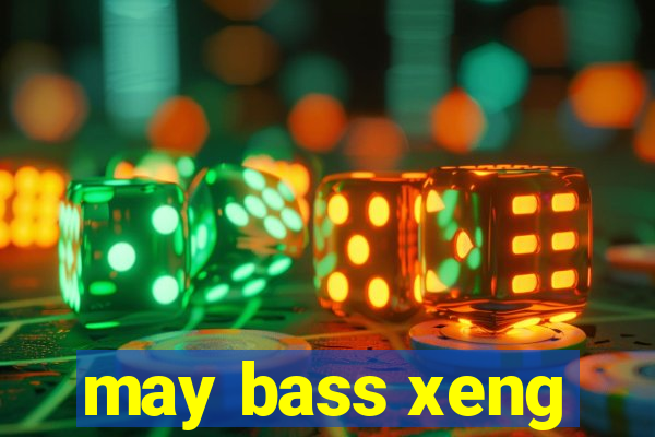 may bass xeng