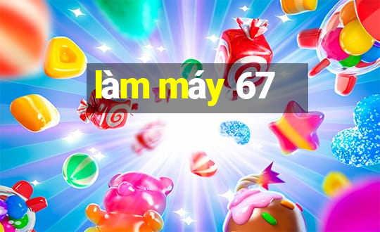 làm máy 67