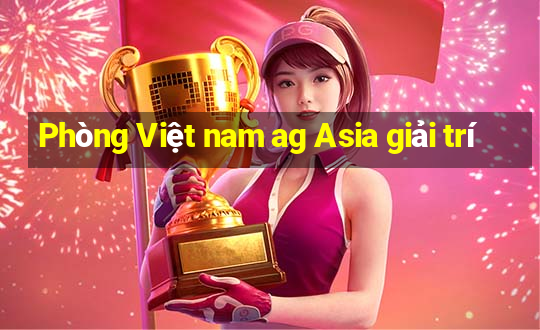 Phòng Việt nam ag Asia giải trí