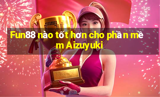 Fun88 nào tốt hơn cho phần mềm Aizuyuki