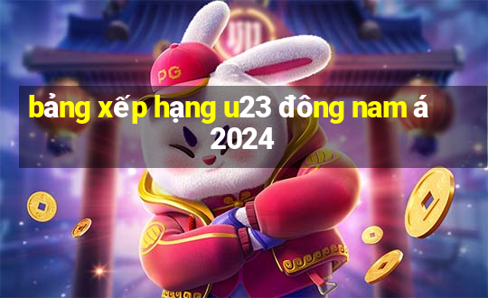 bảng xếp hạng u23 đông nam á 2024