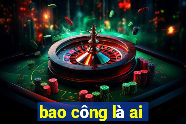 bao công là ai