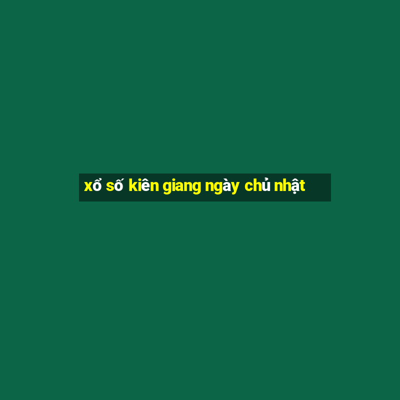 xổ số kiên giang ngày chủ nhật