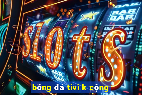 bóng đá tivi k cộng