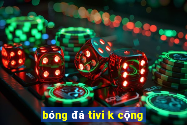 bóng đá tivi k cộng