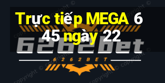 Trực tiếp MEGA 6 45 ngày 22