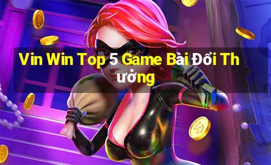 Vin Win Top 5 Game Bài Đổi Thưởng