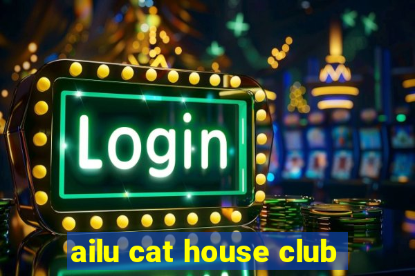 ailu cat house club