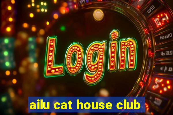 ailu cat house club