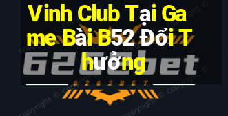 Vinh Club Tại Game Bài B52 Đổi Thưởng