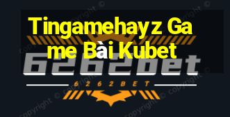 Tingamehayz Game Bài Kubet