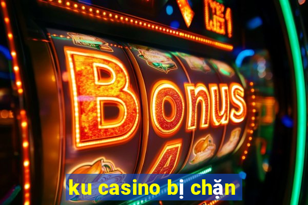 ku casino bị chặn