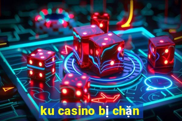 ku casino bị chặn