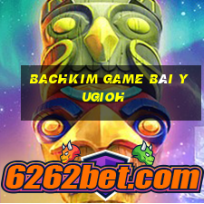 Bachkim Game Bài Yugioh