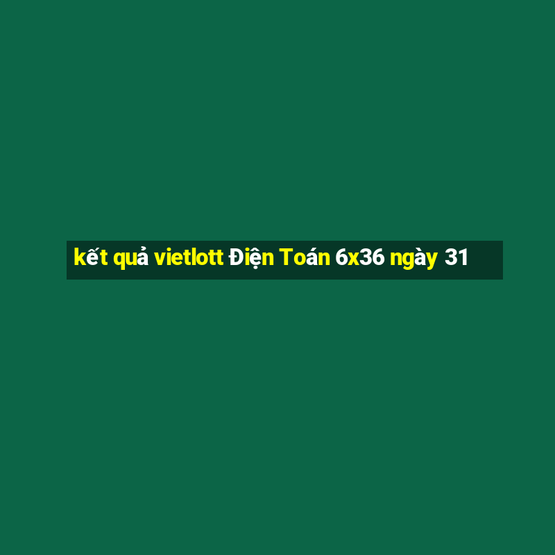 kết quả vietlott Điện Toán 6x36 ngày 31