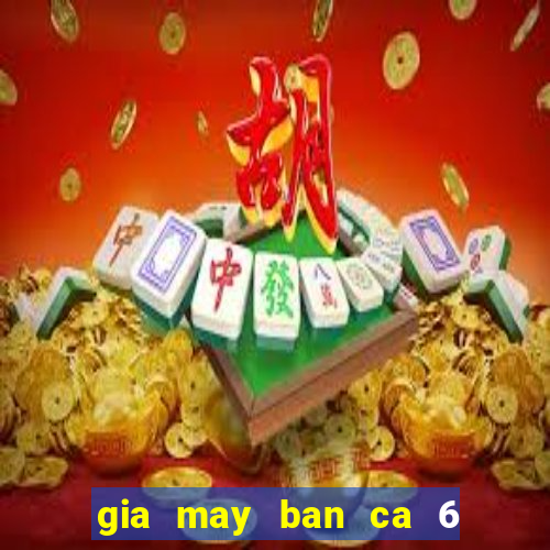 gia may ban ca 6 nguoi choi