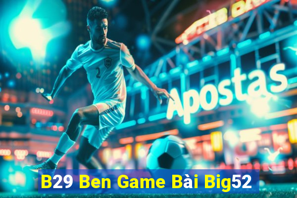 B29 Ben Game Bài Big52