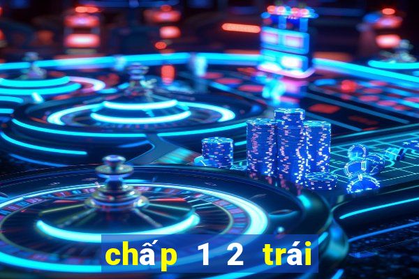 chấp 1 2 trái là sao