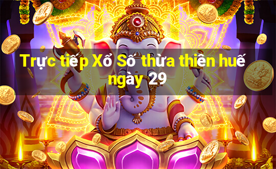 Trực tiếp Xổ Số thừa thiên huế ngày 29