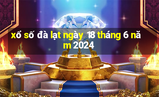 xổ số đà lạt ngày 18 tháng 6 năm 2024