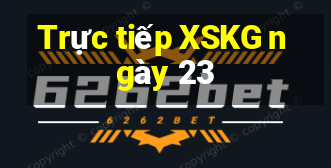 Trực tiếp XSKG ngày 23