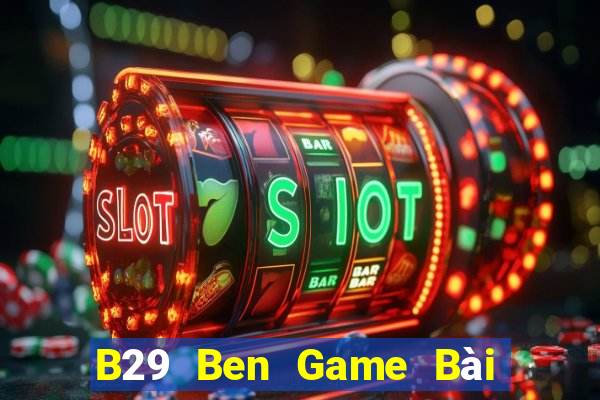 B29 Ben Game Bài Uy Tín Nhất 2022