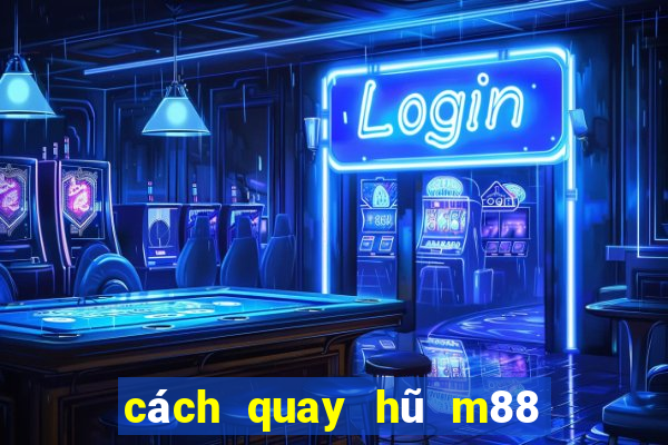 cách quay hũ m88 dễ nổ