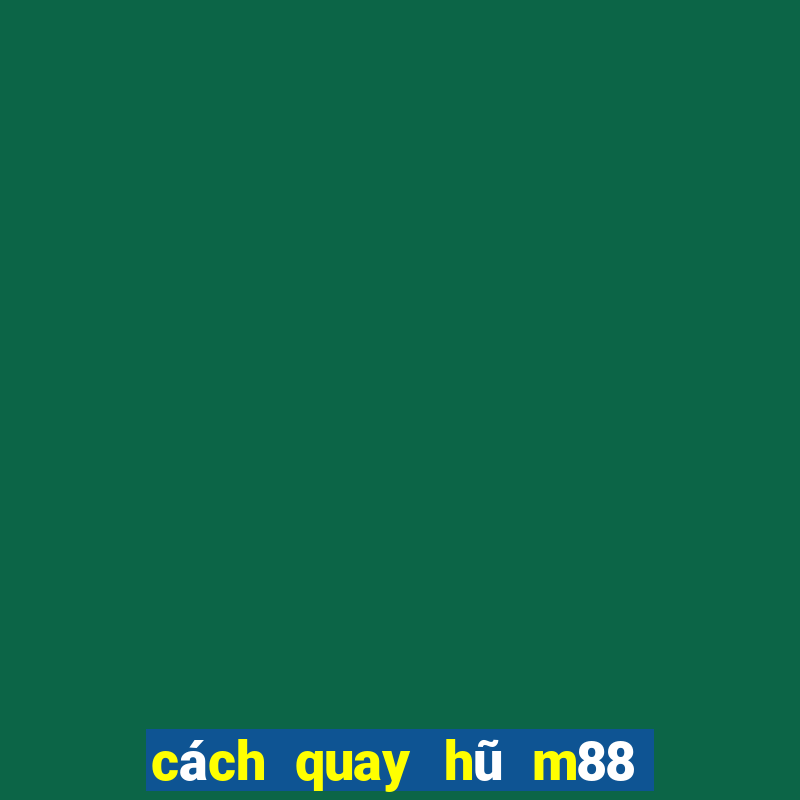 cách quay hũ m88 dễ nổ