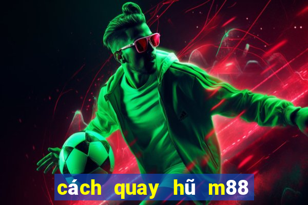 cách quay hũ m88 dễ nổ