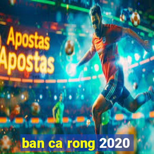 ban ca rong 2020