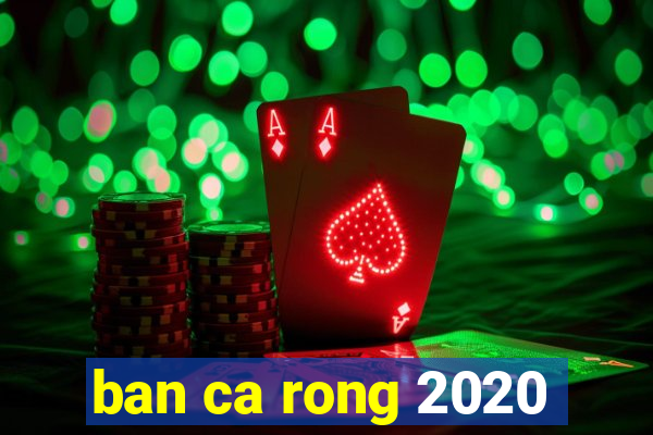 ban ca rong 2020