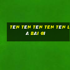 tèn tèn tèn ten tén là bài gì