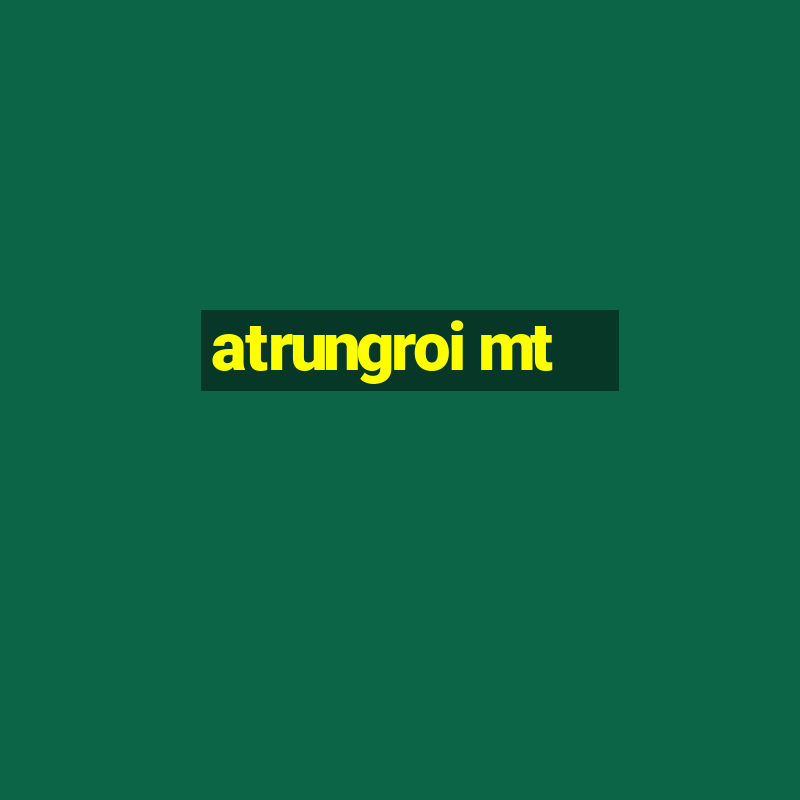 atrungroi mt