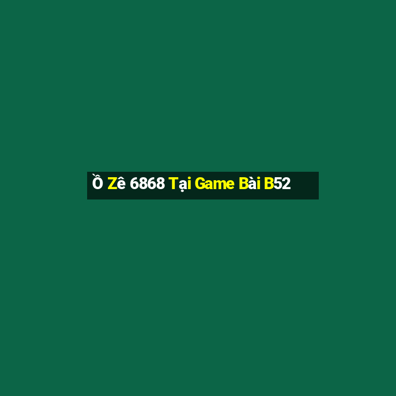 Ồ Zê 6868 Tại Game Bài B52