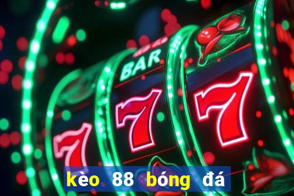 kèo 88 bóng đá hôm nay