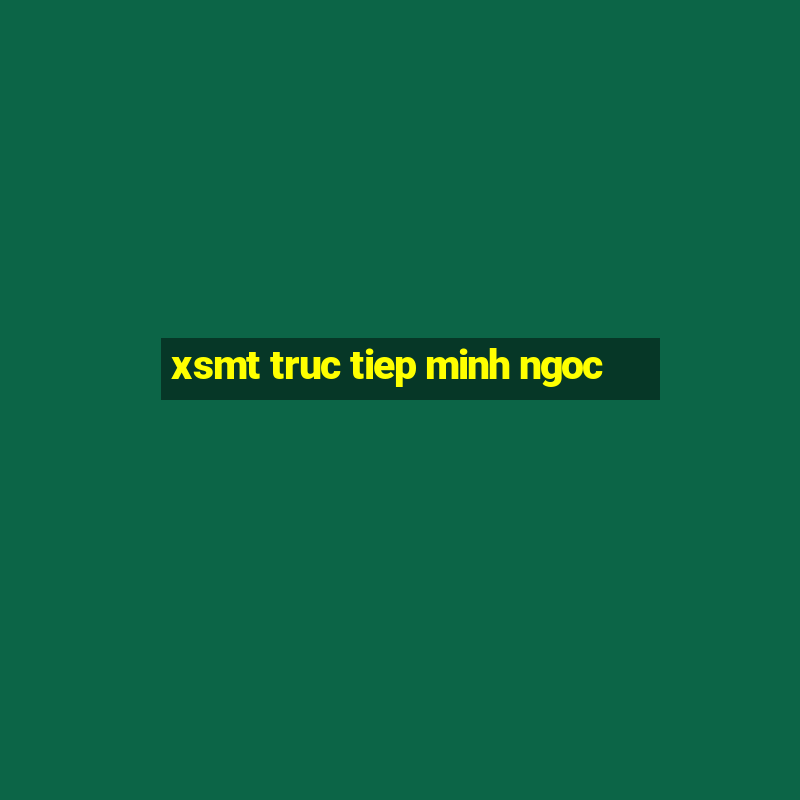 xsmt truc tiep minh ngoc