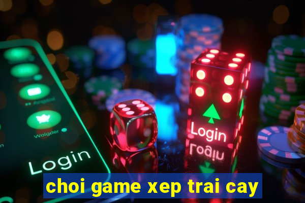 choi game xep trai cay