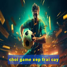 choi game xep trai cay