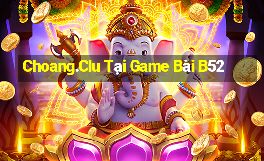 Choang.Clu Tại Game Bài B52