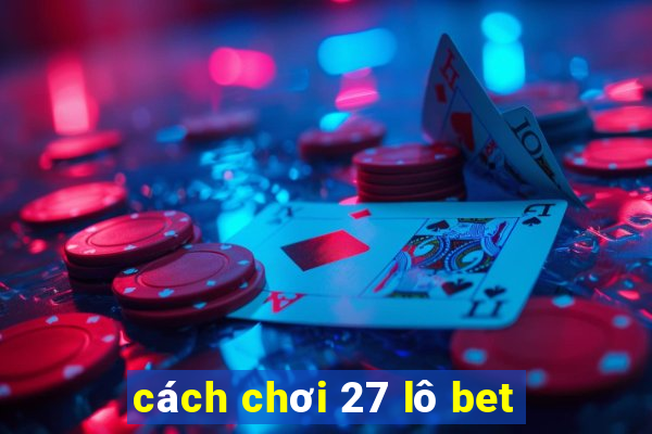 cách chơi 27 lô bet