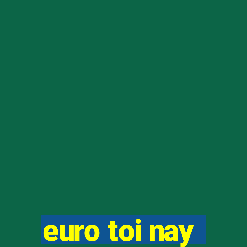 euro toi nay