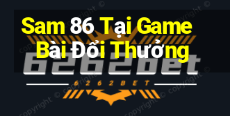 Sam 86 Tại Game Bài Đổi Thưởng