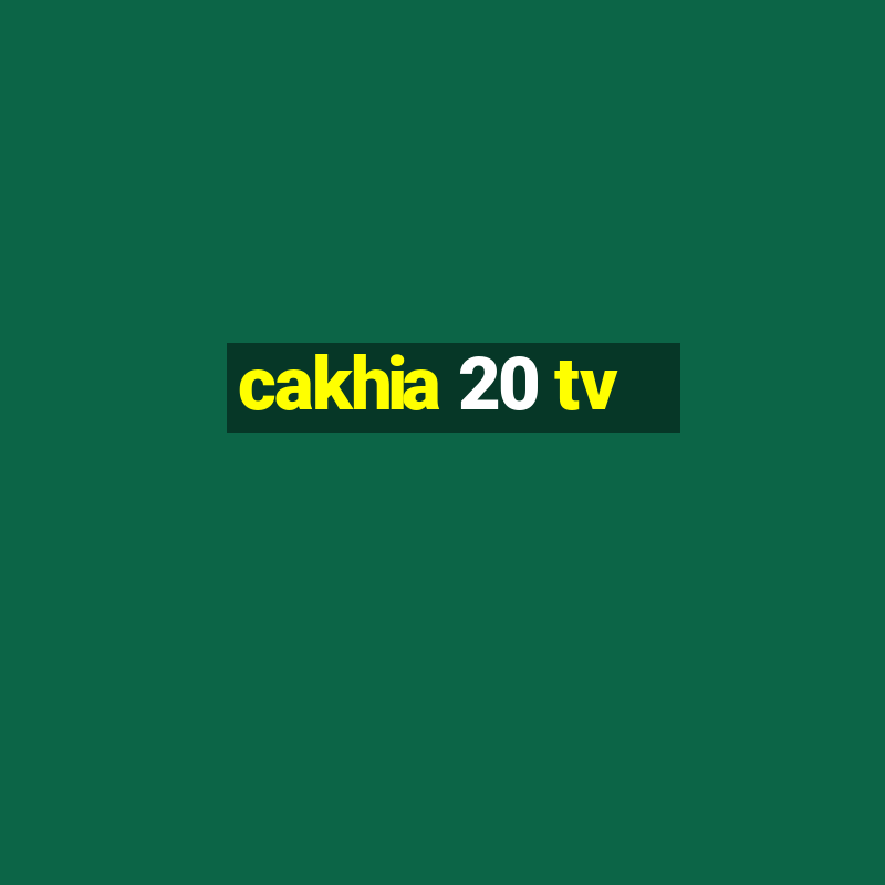 cakhia 20 tv