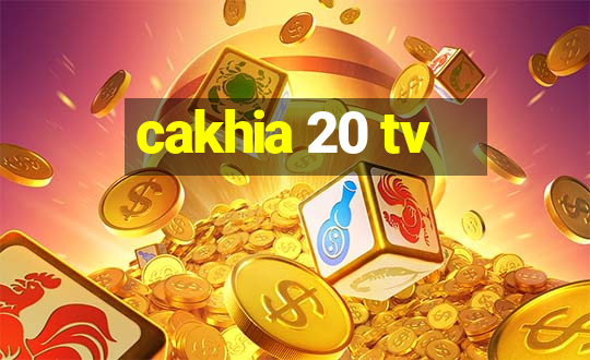 cakhia 20 tv