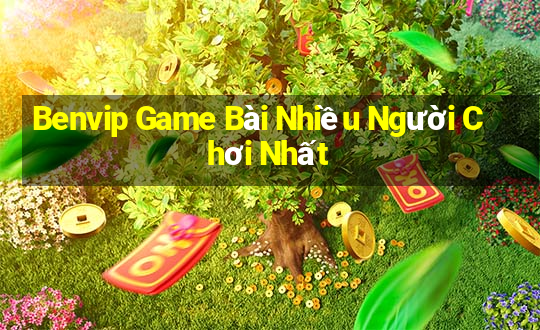 Benvip Game Bài Nhiều Người Chơi Nhất