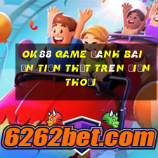 Ok88 Game Đánh Bài Ăn Tiền Thật Trên Điện Thoại