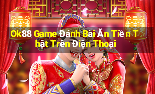 Ok88 Game Đánh Bài Ăn Tiền Thật Trên Điện Thoại