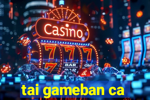 tai gameban ca