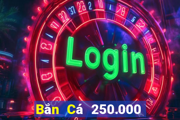 Bắn Cá 250.000 khẩu pháo