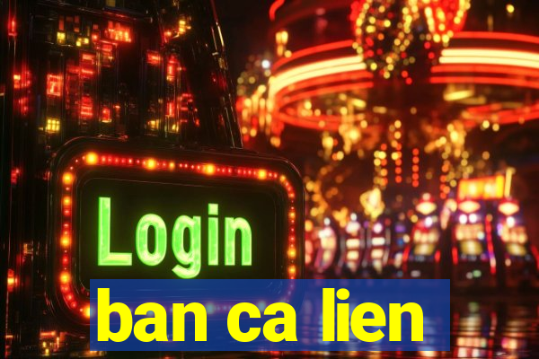 ban ca lien